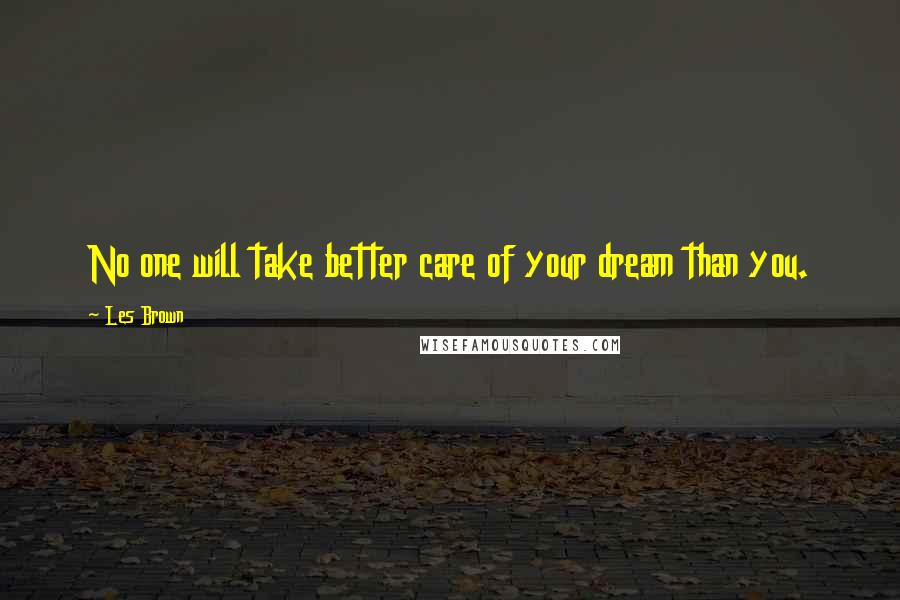 Les Brown Quotes: No one will take better care of your dream than you.