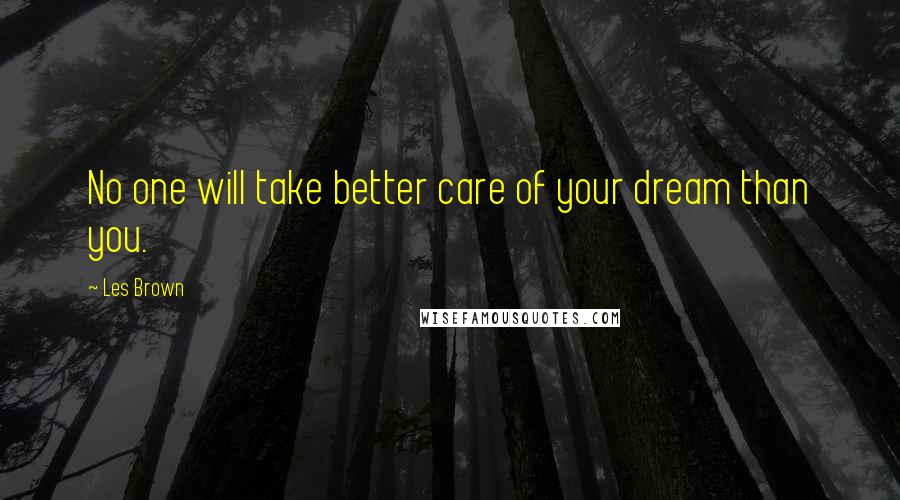 Les Brown Quotes: No one will take better care of your dream than you.