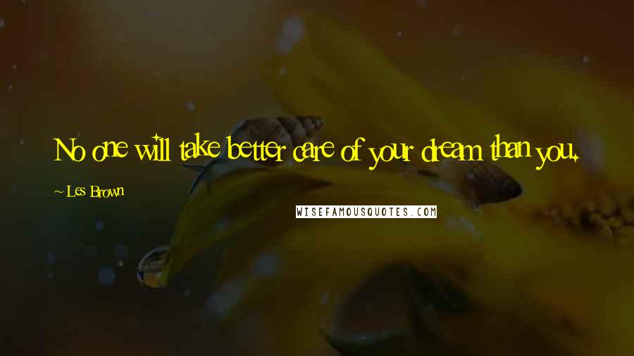 Les Brown Quotes: No one will take better care of your dream than you.