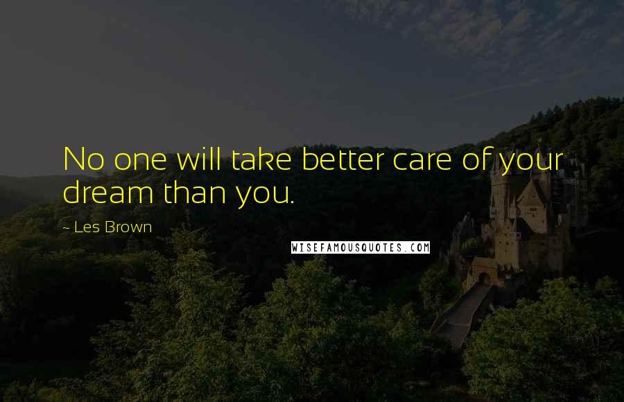 Les Brown Quotes: No one will take better care of your dream than you.