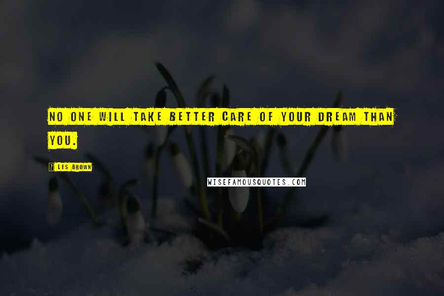 Les Brown Quotes: No one will take better care of your dream than you.