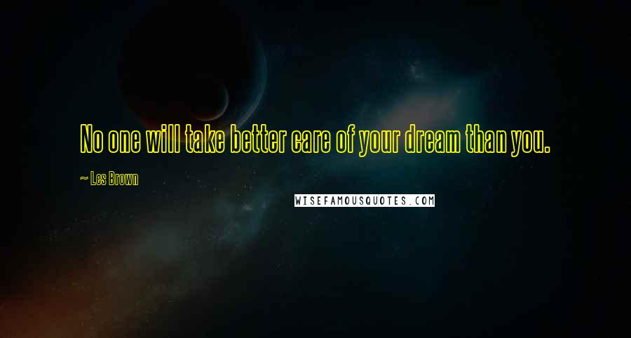 Les Brown Quotes: No one will take better care of your dream than you.