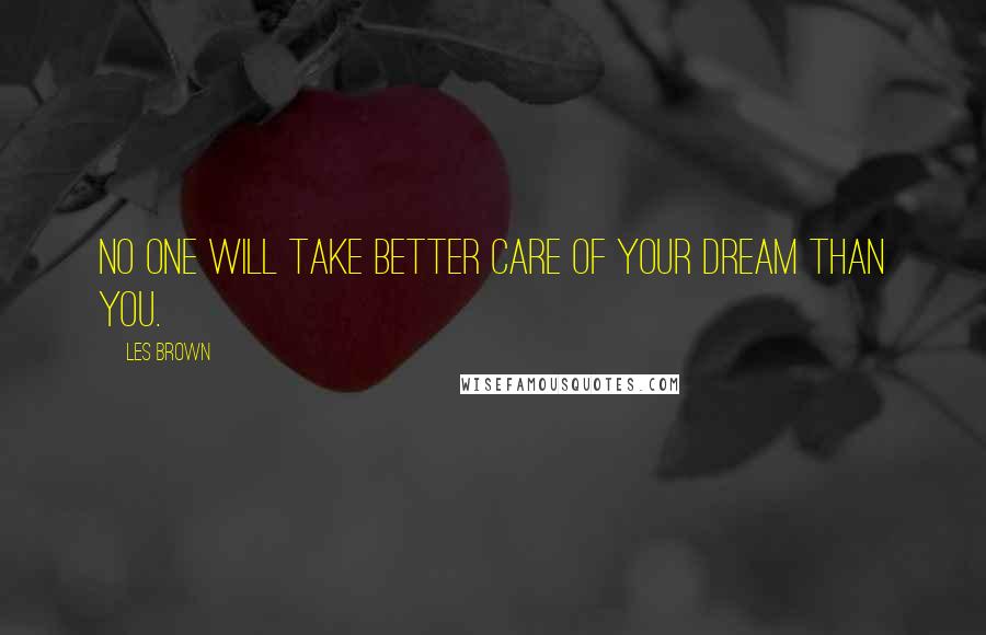 Les Brown Quotes: No one will take better care of your dream than you.