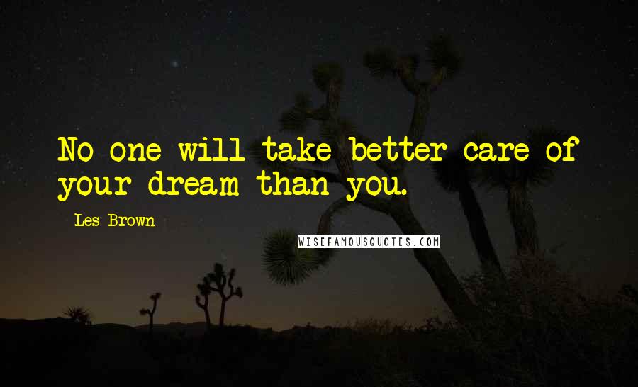 Les Brown Quotes: No one will take better care of your dream than you.