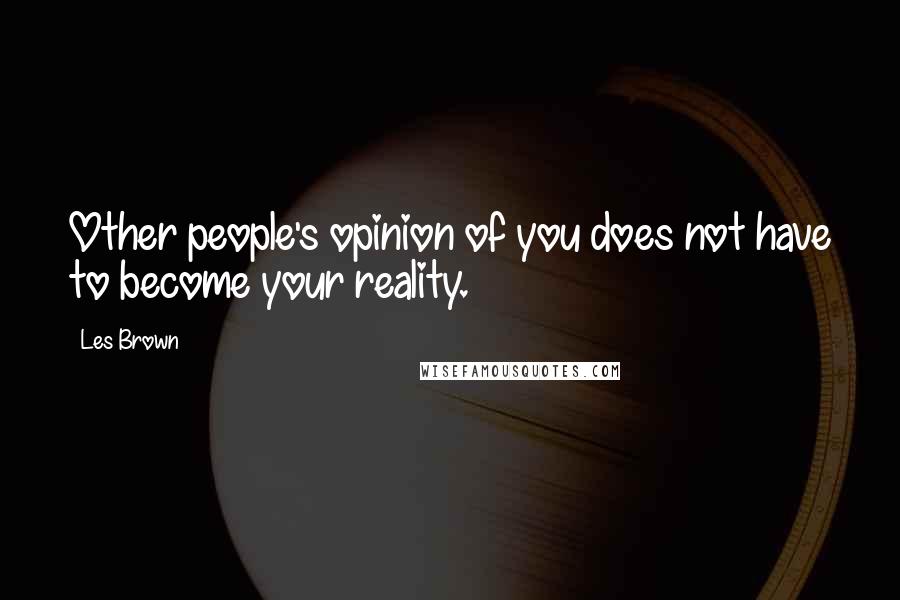 Les Brown Quotes: Other people's opinion of you does not have to become your reality.