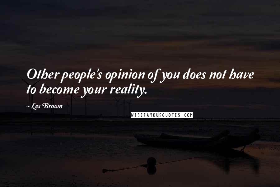 Les Brown Quotes: Other people's opinion of you does not have to become your reality.