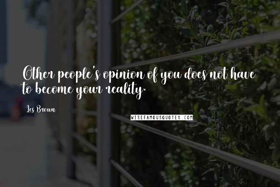 Les Brown Quotes: Other people's opinion of you does not have to become your reality.