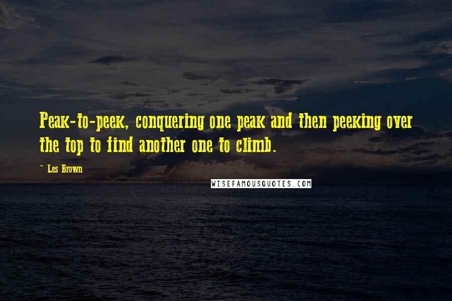 Les Brown Quotes: Peak-to-peek, conquering one peak and then peeking over the top to find another one to climb.