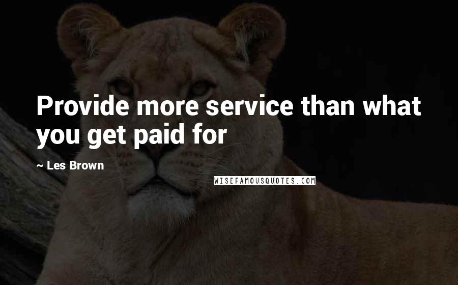 Les Brown Quotes: Provide more service than what you get paid for
