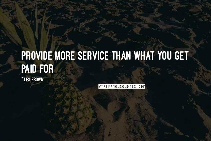 Les Brown Quotes: Provide more service than what you get paid for