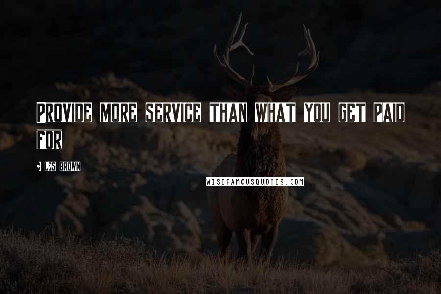 Les Brown Quotes: Provide more service than what you get paid for