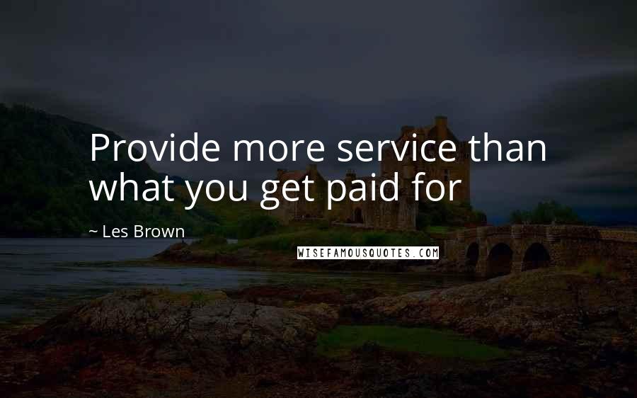 Les Brown Quotes: Provide more service than what you get paid for