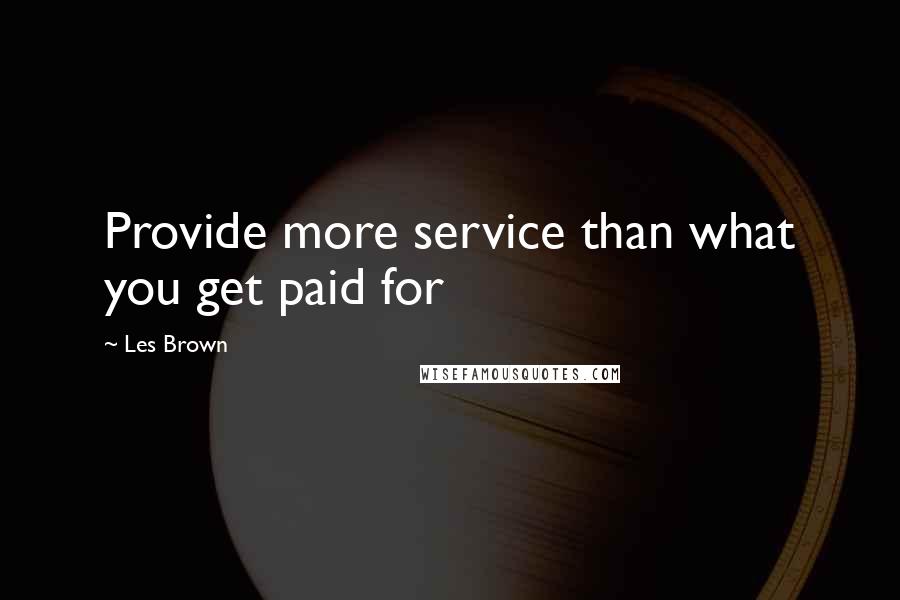 Les Brown Quotes: Provide more service than what you get paid for