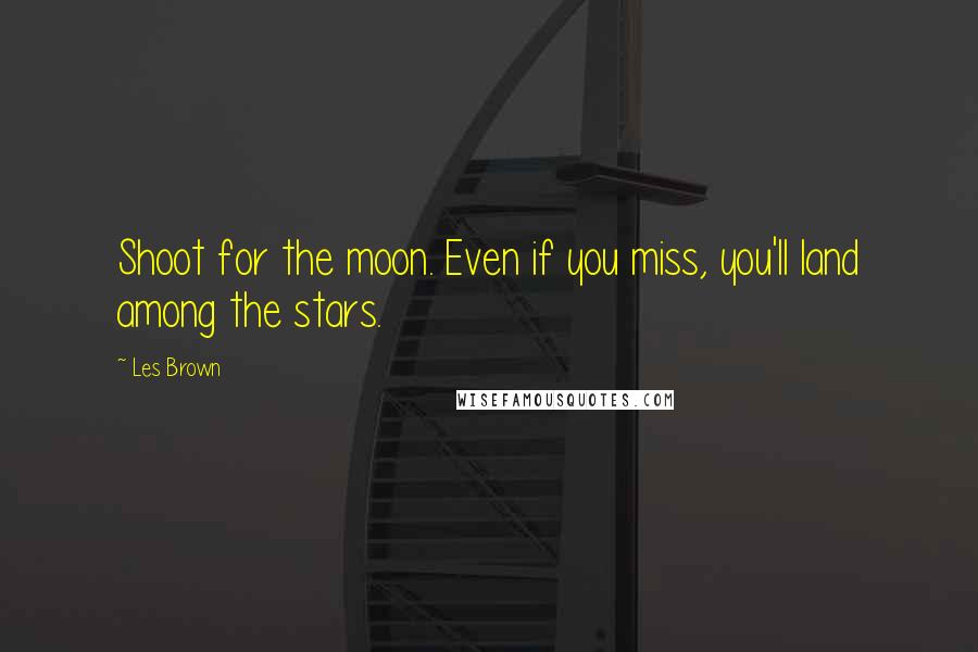 Les Brown Quotes: Shoot for the moon. Even if you miss, you'll land among the stars.