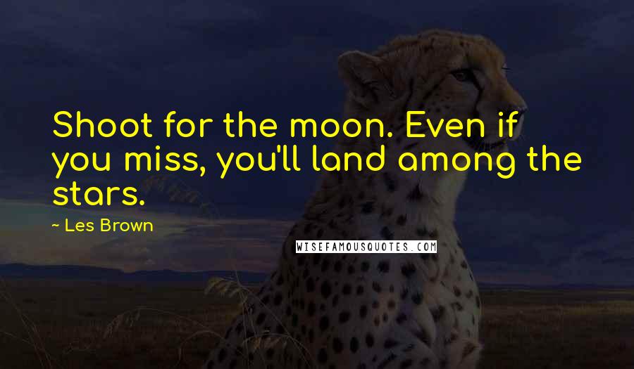 Les Brown Quotes: Shoot for the moon. Even if you miss, you'll land among the stars.