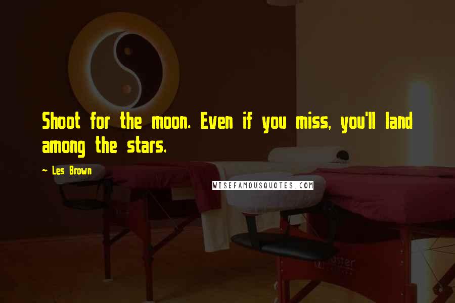 Les Brown Quotes: Shoot for the moon. Even if you miss, you'll land among the stars.