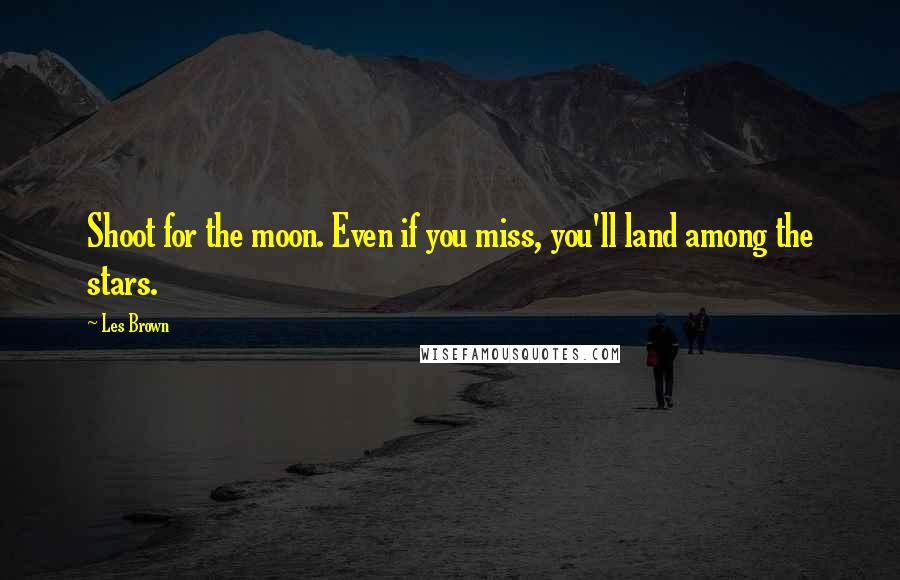 Les Brown Quotes: Shoot for the moon. Even if you miss, you'll land among the stars.