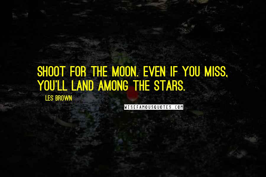 Les Brown Quotes: Shoot for the moon. Even if you miss, you'll land among the stars.