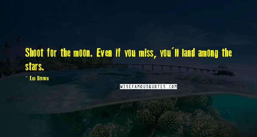 Les Brown Quotes: Shoot for the moon. Even if you miss, you'll land among the stars.