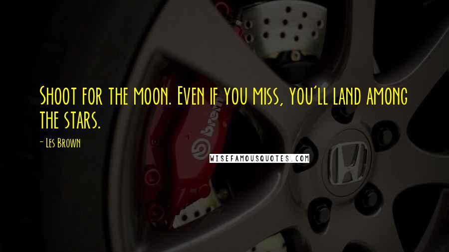 Les Brown Quotes: Shoot for the moon. Even if you miss, you'll land among the stars.
