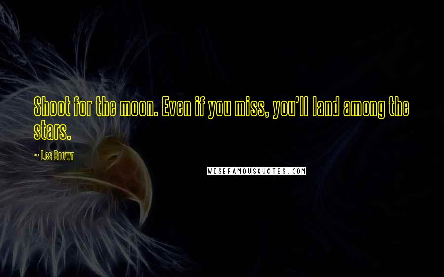 Les Brown Quotes: Shoot for the moon. Even if you miss, you'll land among the stars.
