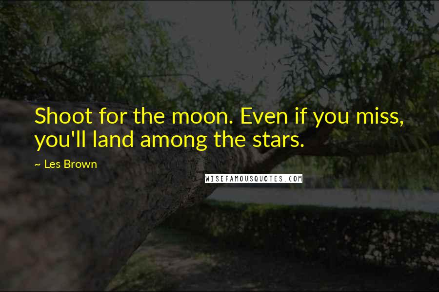 Les Brown Quotes: Shoot for the moon. Even if you miss, you'll land among the stars.
