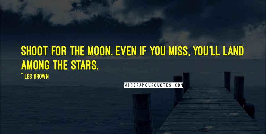 Les Brown Quotes: Shoot for the moon. Even if you miss, you'll land among the stars.