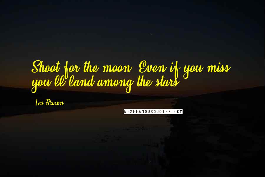 Les Brown Quotes: Shoot for the moon. Even if you miss, you'll land among the stars.