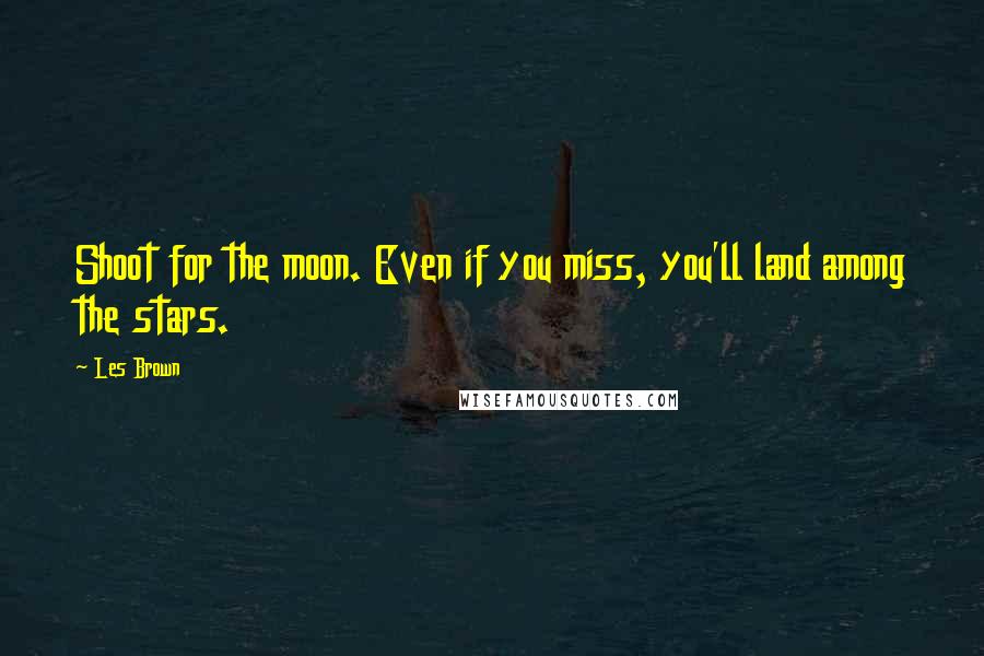 Les Brown Quotes: Shoot for the moon. Even if you miss, you'll land among the stars.