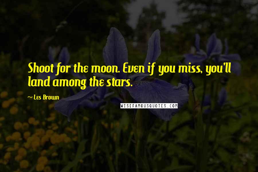 Les Brown Quotes: Shoot for the moon. Even if you miss, you'll land among the stars.