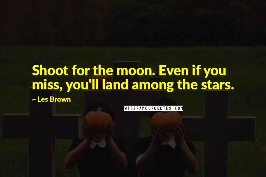 Les Brown Quotes: Shoot for the moon. Even if you miss, you'll land among the stars.
