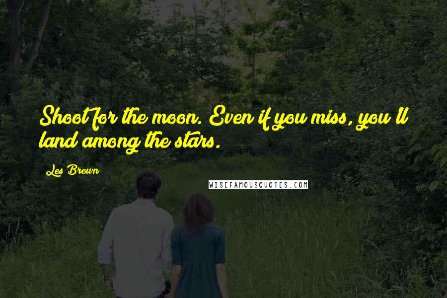 Les Brown Quotes: Shoot for the moon. Even if you miss, you'll land among the stars.