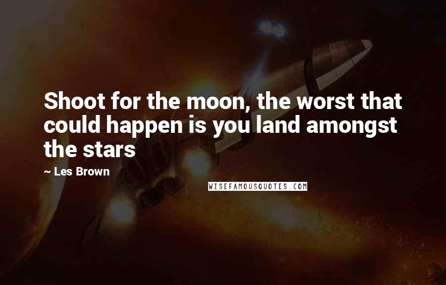 Les Brown Quotes: Shoot for the moon, the worst that could happen is you land amongst the stars