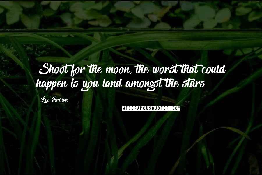 Les Brown Quotes: Shoot for the moon, the worst that could happen is you land amongst the stars