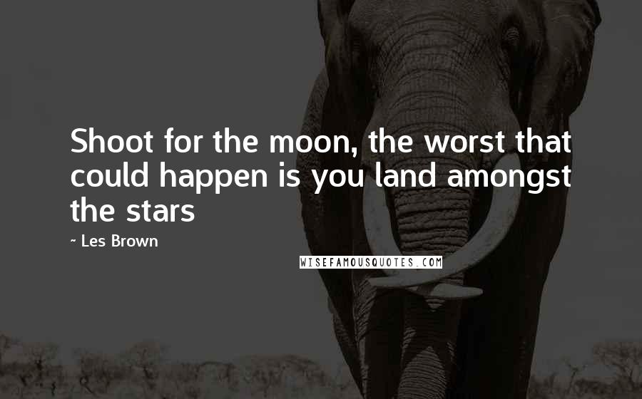 Les Brown Quotes: Shoot for the moon, the worst that could happen is you land amongst the stars