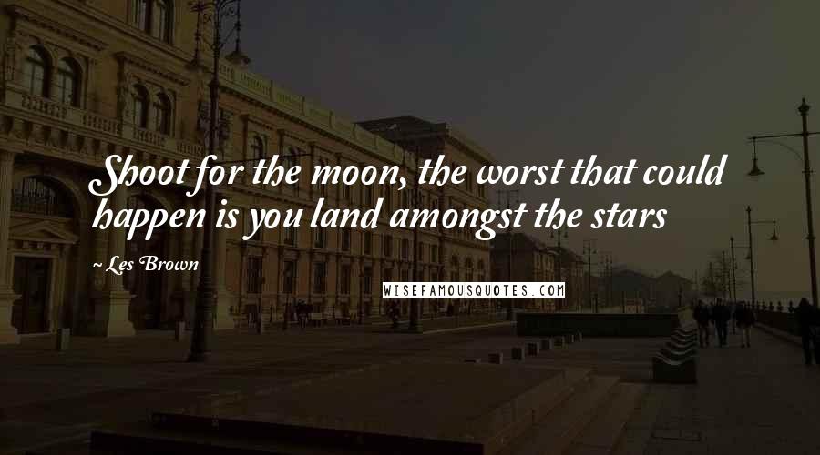 Les Brown Quotes: Shoot for the moon, the worst that could happen is you land amongst the stars