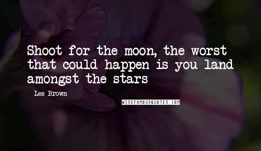 Les Brown Quotes: Shoot for the moon, the worst that could happen is you land amongst the stars