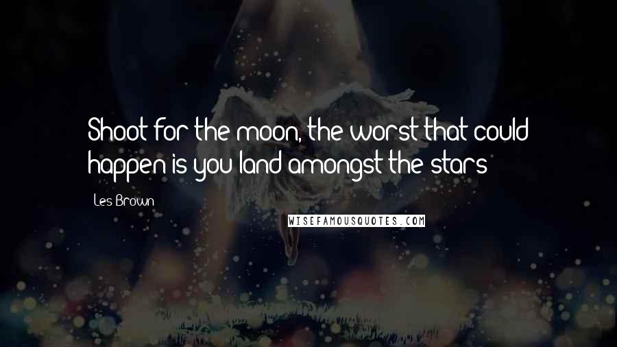 Les Brown Quotes: Shoot for the moon, the worst that could happen is you land amongst the stars