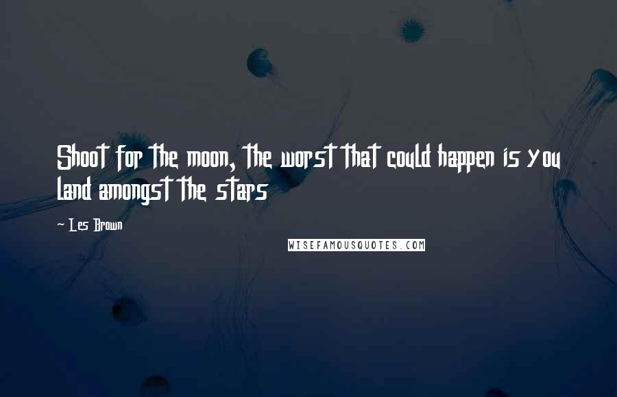 Les Brown Quotes: Shoot for the moon, the worst that could happen is you land amongst the stars
