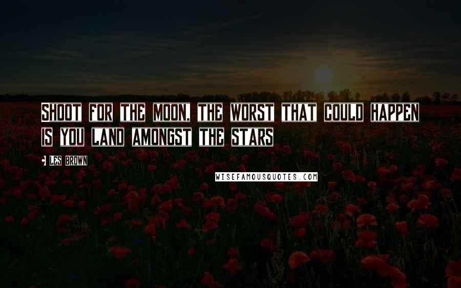 Les Brown Quotes: Shoot for the moon, the worst that could happen is you land amongst the stars