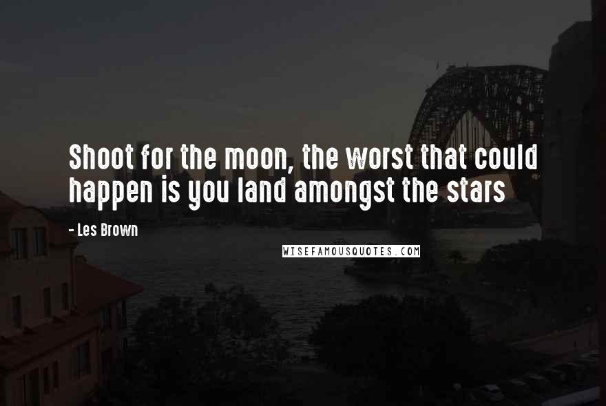 Les Brown Quotes: Shoot for the moon, the worst that could happen is you land amongst the stars