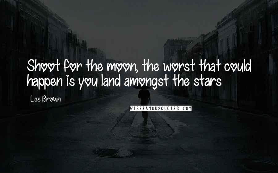 Les Brown Quotes: Shoot for the moon, the worst that could happen is you land amongst the stars