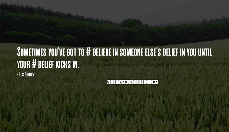 Les Brown Quotes: Sometimes you've got to # believe in someone else's belief in you until your # belief kicks in.