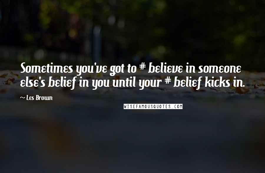 Les Brown Quotes: Sometimes you've got to # believe in someone else's belief in you until your # belief kicks in.