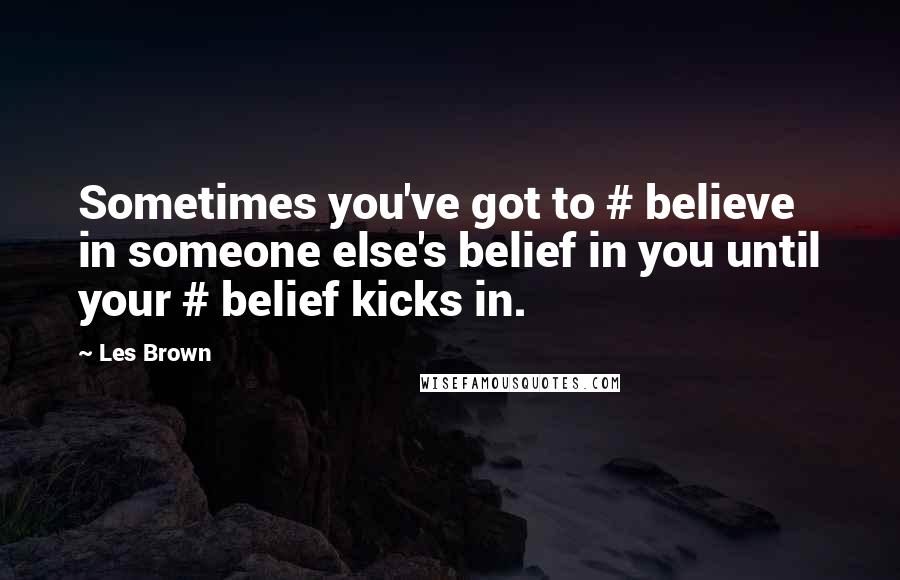 Les Brown Quotes: Sometimes you've got to # believe in someone else's belief in you until your # belief kicks in.