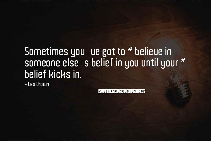 Les Brown Quotes: Sometimes you've got to # believe in someone else's belief in you until your # belief kicks in.