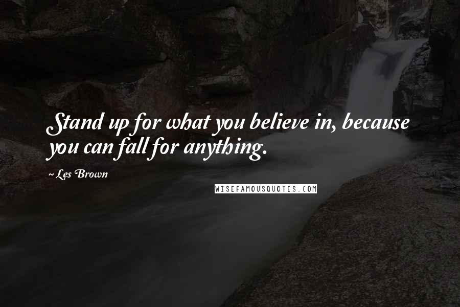 Les Brown Quotes: Stand up for what you believe in, because you can fall for anything.