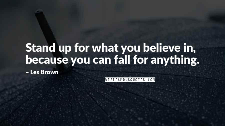 Les Brown Quotes: Stand up for what you believe in, because you can fall for anything.