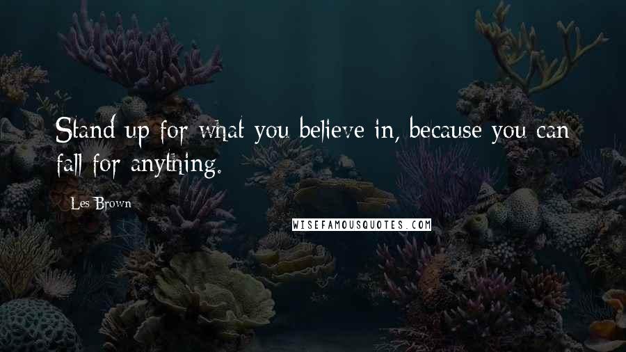 Les Brown Quotes: Stand up for what you believe in, because you can fall for anything.