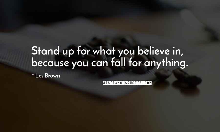 Les Brown Quotes: Stand up for what you believe in, because you can fall for anything.